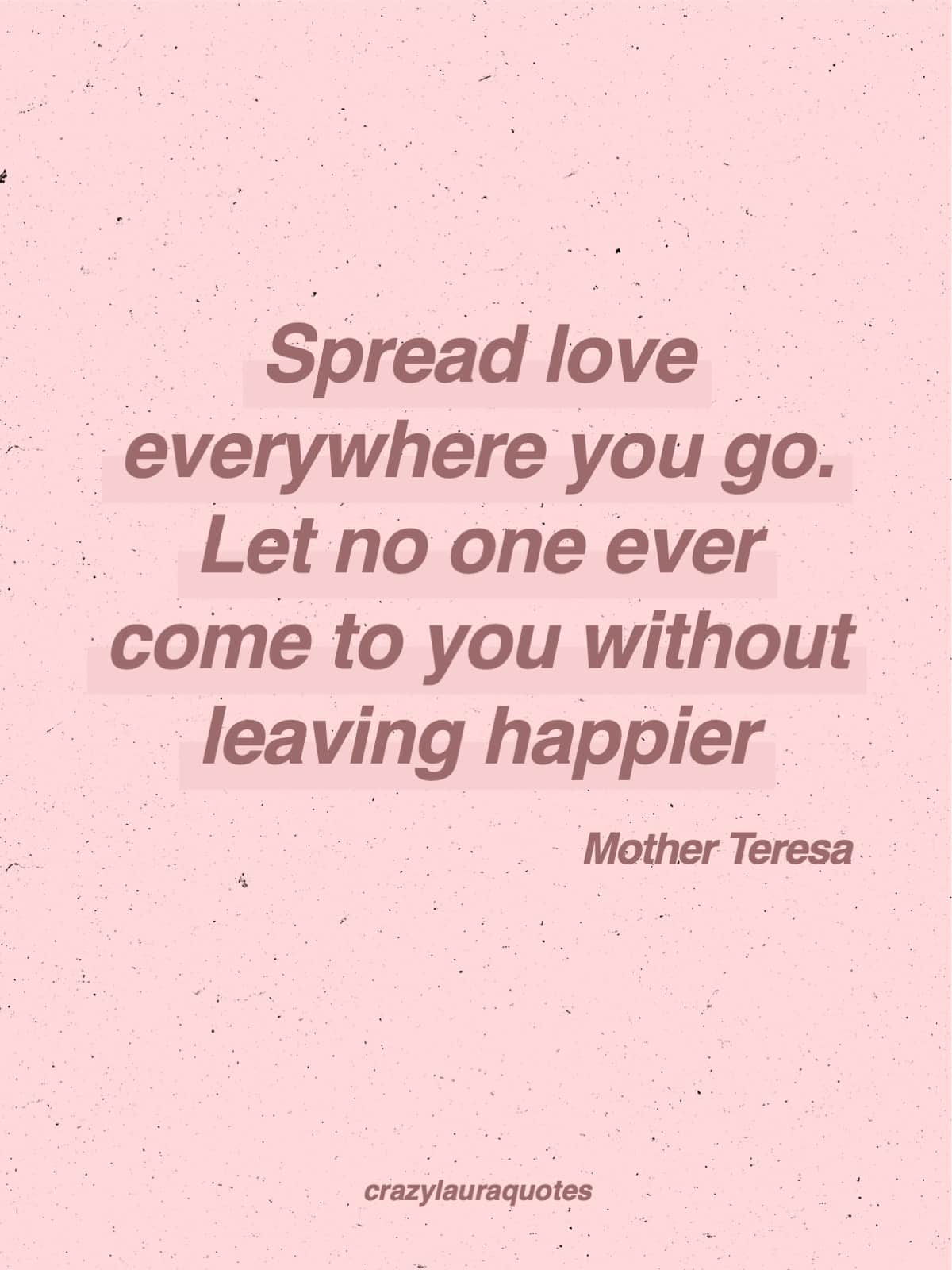 Mother Teresa quote: Spread love everywhere you go. Let no one