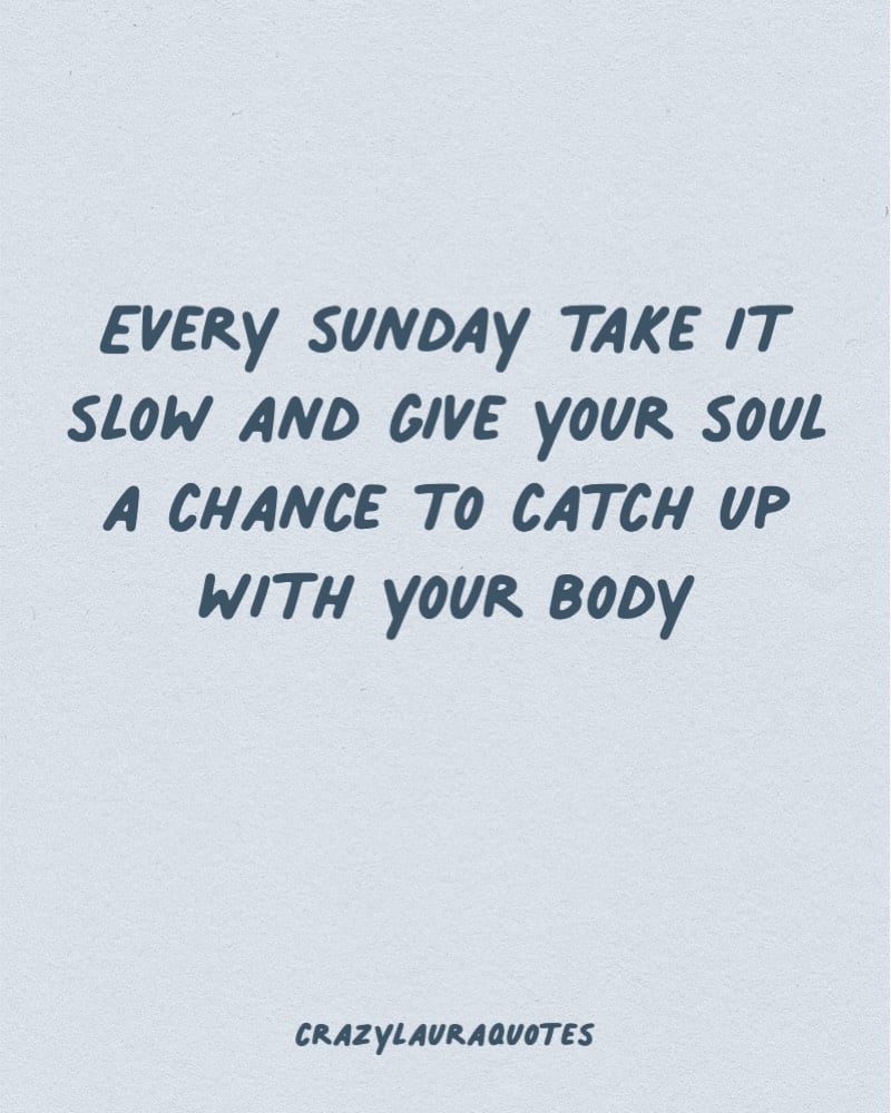 Sunday. Take it slow and give your soul a chance to catch up with your body.