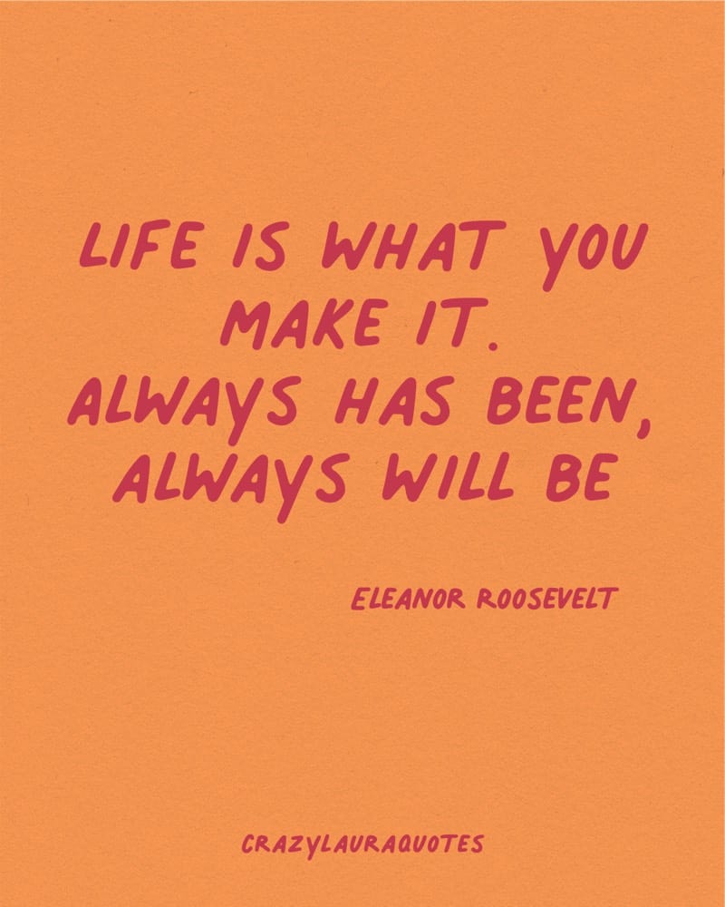 life is what you make it eleanor roosevelt