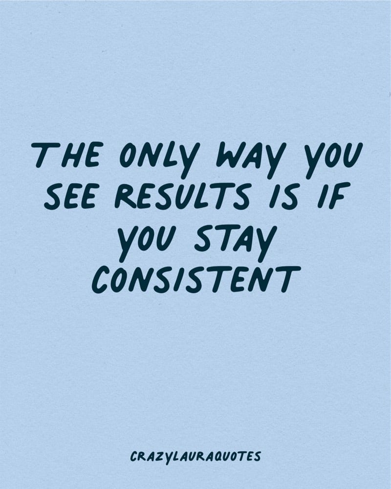 stay consistent to see results motivational words
